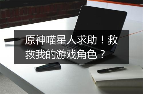 原神喵星人求助！救救我的游戏角色？