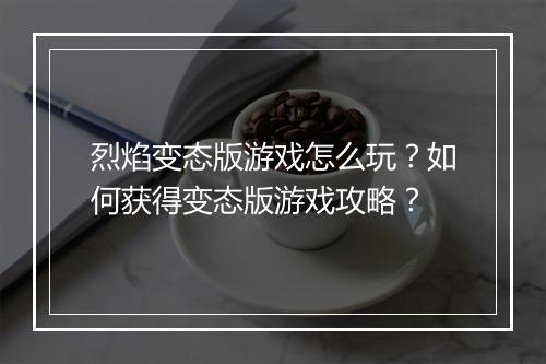 烈焰变态版游戏怎么玩？如何获得变态版游戏攻略？