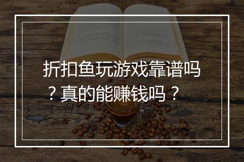 折扣鱼玩游戏靠谱吗？真的能赚钱吗？