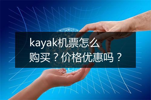kayak机票怎么购买？价格优惠吗？