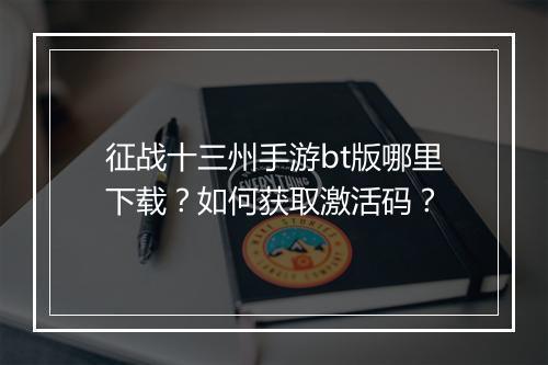 征战十三州手游bt版哪里下载?如何获取激活码?