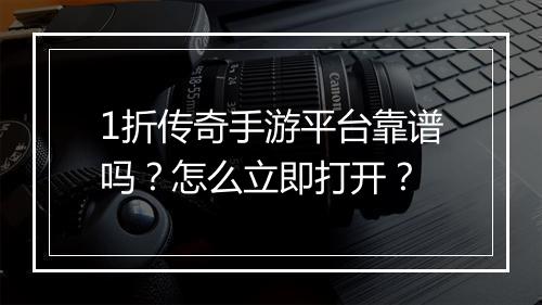 1折传奇手游平台靠谱吗？怎么立即打开？