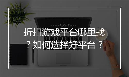 折扣游戏平台哪里找？如何选择好平台？