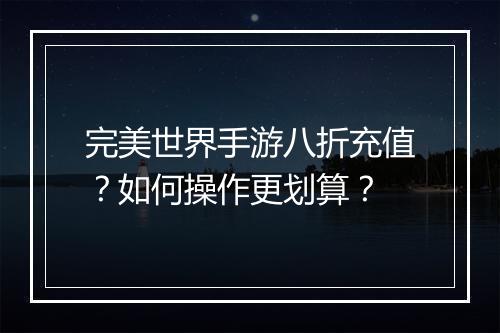 完美世界手游八折充值？如何操作更划算？