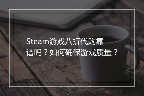 Steam游戏八折代购靠谱吗？如何确保游戏质量？
