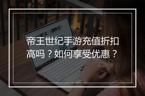 帝王世纪手游充值折扣高吗?如何享受优惠?