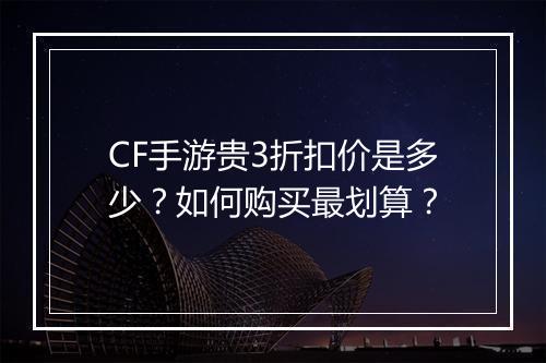 CF手游贵3折扣价是多少?如何购买最划算?