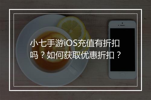小七手游iOS充值有折扣吗？如何获取优惠折扣？