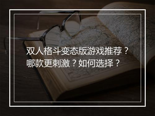 双人格斗变态版游戏推荐?哪款更刺激?如何选择?
