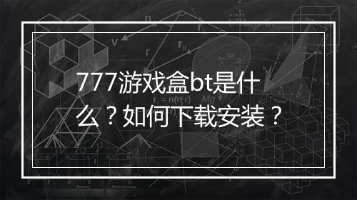 777游戏盒bt是什么?如何下载安装?