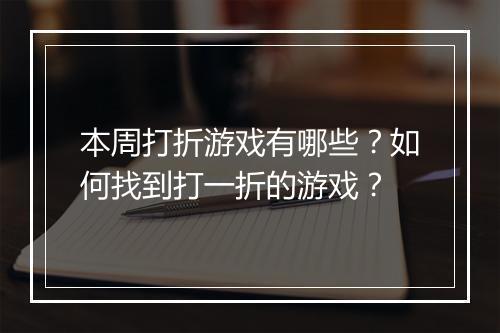 本周打折游戏有哪些?如何找到打一折的游戏?