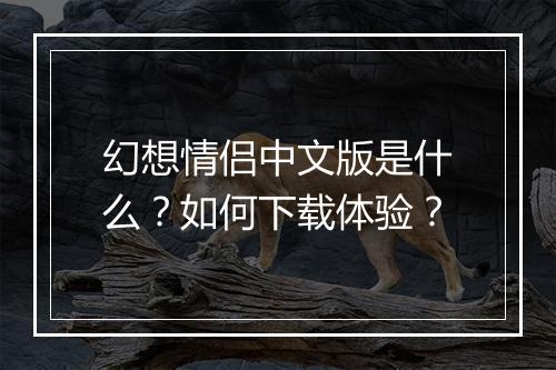 幻想情侣中文版是什么?如何下载体验?