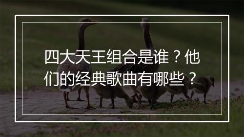 四大天王组合是谁?他们的经典歌曲有哪些?