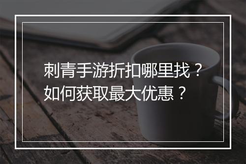 刺青手游折扣哪里找?如何获取最大优惠?