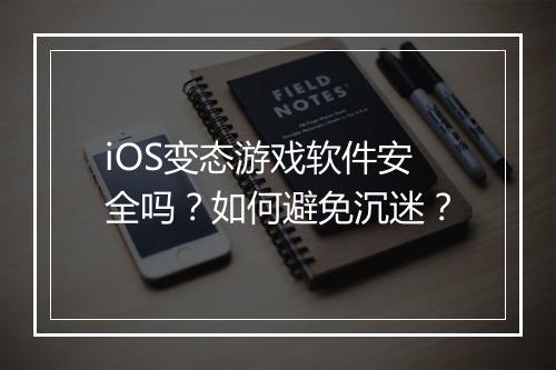 iOS变态游戏软件安全吗?如何避免沉迷?