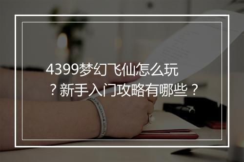 4399梦幻飞仙怎么玩？新手入门攻略有哪些？