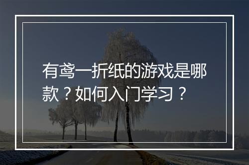 有鸢一折纸的游戏是哪款？如何入门学习？