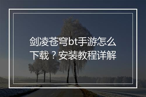 剑凌苍穹bt手游怎么下载?安装教程详解