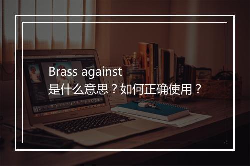 Brass against是什么意思?如何正确使用?