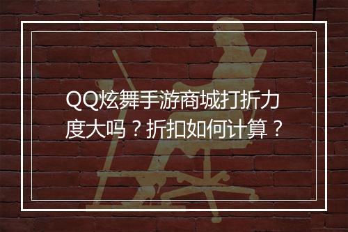 QQ炫舞手游商城打折力度大吗？折扣如何计算？