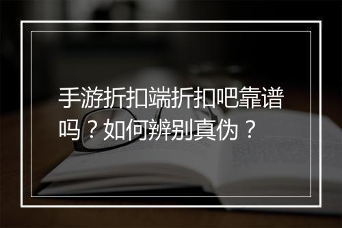 手游折扣端折扣吧靠谱吗？如何辨别真伪？
