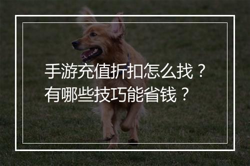 手游充值折扣怎么找?有哪些技巧能省钱?