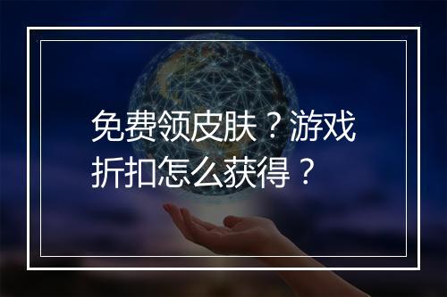 免费领皮肤?游戏折扣怎么获得?
