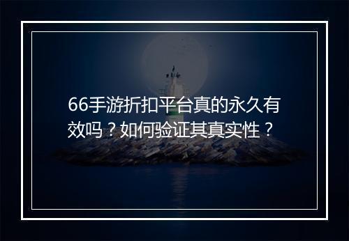66手游折扣平台真的永久有效吗？如何验证其真实性？