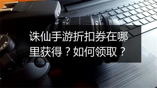 诛仙手游折扣券在哪里获得？如何领取？
