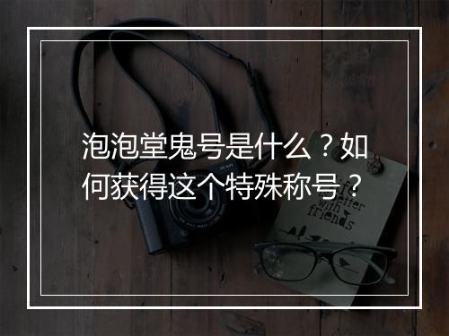 泡泡堂鬼号是什么？如何获得这个特殊称号？