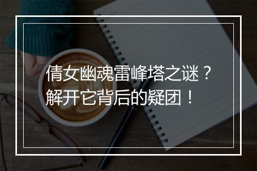 倩女幽魂雷峰塔之谜?解开它背后的疑团!
