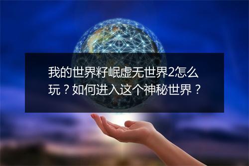 我的世界籽岷虚无世界2怎么玩？如何进入这个神秘世界？