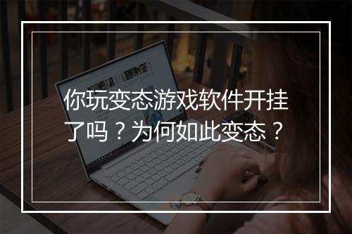 你玩变态游戏软件开挂了吗？为何如此变态？