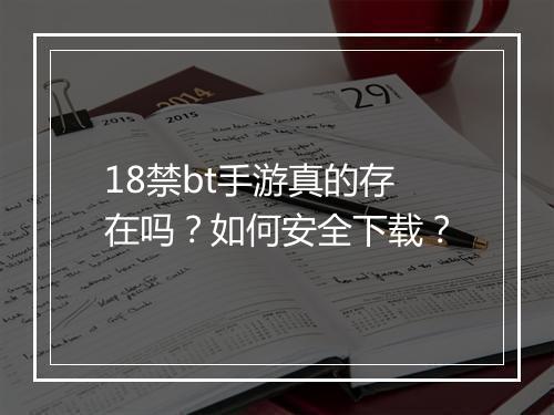 18禁bt手游真的存在吗？如何安全下载？