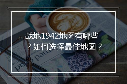 战地1942地图有哪些？如何选择最佳地图？