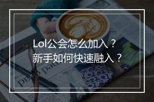 Lol公会怎么加入？新手如何快速融入？