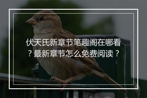 伏天氏新章节笔趣阁在哪看？最新章节怎么免费阅读？