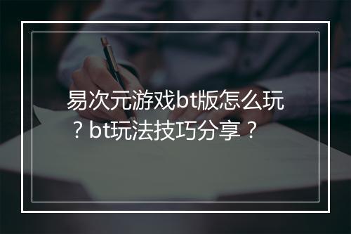 易次元游戏bt版怎么玩？bt玩法技巧分享？