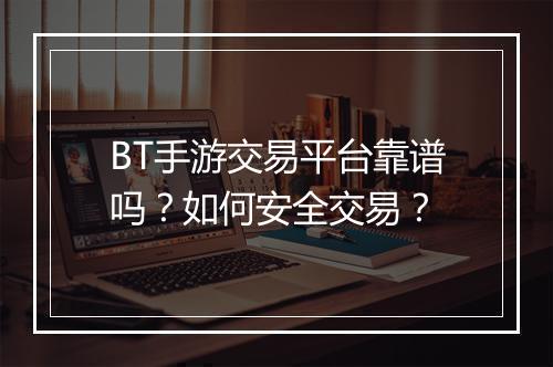 BT手游交易平台靠谱吗?如何安全交易?