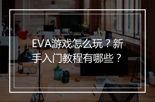 EVA游戏怎么玩？新手入门教程有哪些？