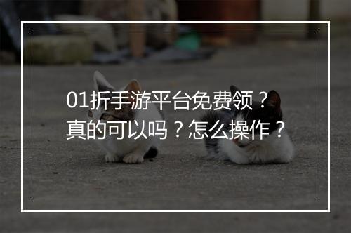01折手游平台免费领？真的可以吗？怎么操作？