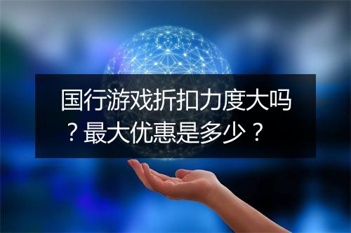 国行游戏折扣力度大吗？最大优惠是多少？