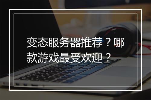 变态服务器推荐?哪款游戏最受欢迎?