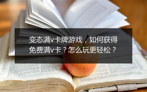 变态满v卡牌游戏，如何获得免费满v卡？怎么玩更轻松？
