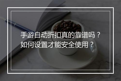 手游自动折扣真的靠谱吗?如何设置才能安全使用?