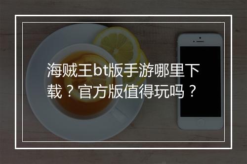 海贼王bt版手游哪里下载？官方版值得玩吗？