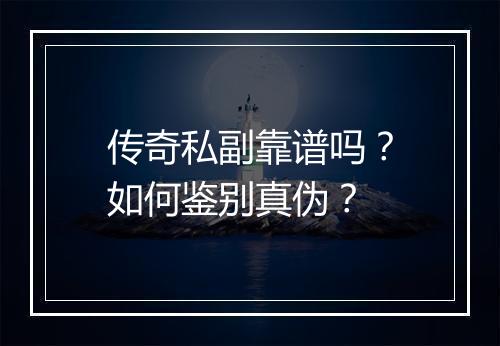 传奇私副靠谱吗?如何鉴别真伪?