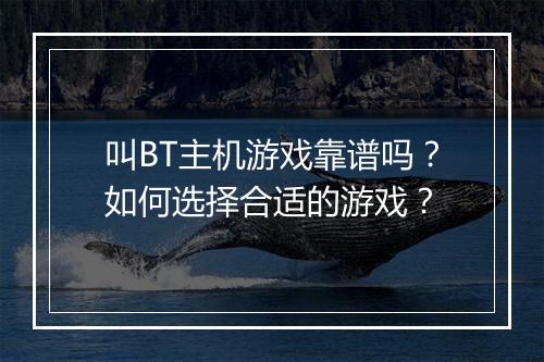 叫BT主机游戏靠谱吗?如何选择合适的游戏?