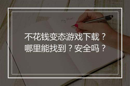 不花钱变态游戏下载？哪里能找到？安全吗？