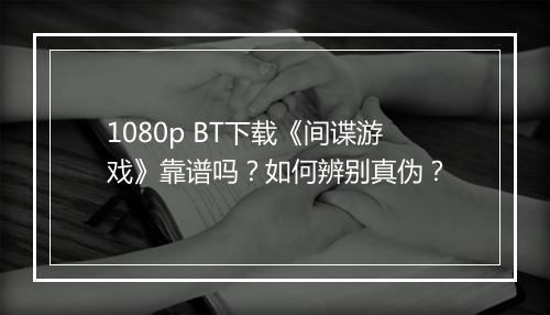 1080p BT下载《间谍游戏》靠谱吗?如何辨别真伪?